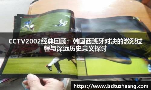 CCTV2002经典回顾：韩国西班牙对决的激烈过程与深远历史意义探讨
