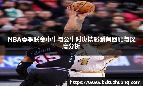 8866体育NBA夏季联赛小牛与公牛对决精彩瞬间回顾与深度分析