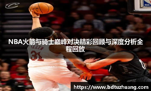 8866体育NBA火箭与骑士巅峰对决精彩回顾与深度分析全程回放